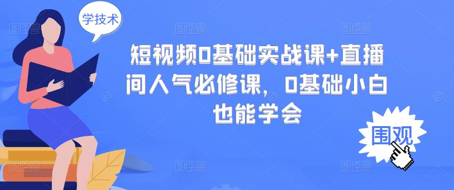 短视频0基础实战课+直播间人气必修课，0基础小白也能学会网创吧-网创项目资源站-副业项目-创业项目-搞钱项目八海掘金网创吧