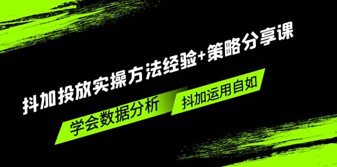 抖加投放实操方法经验+策略分享课，学会数据分析，抖加运用自如网创吧-网创项目资源站-副业项目-创业项目-搞钱项目八海掘金网创吧