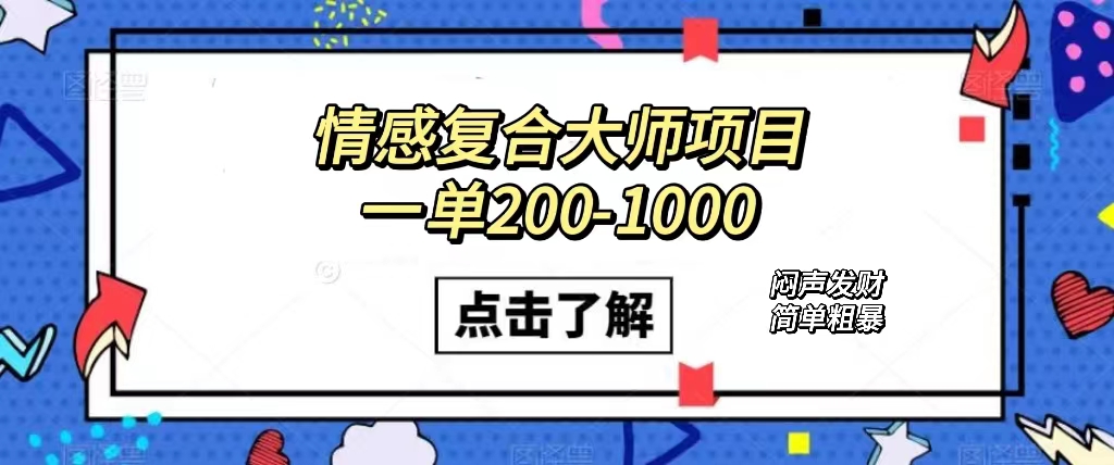 情感复合大师项目，一单200-1000，闷声发财的小生意！简单粗暴（附资料）网创吧-网创项目资源站-副业项目-创业项目-搞钱项目八海掘金网创吧