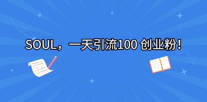 SOUL，一天引流100 创业粉网创吧-网创项目资源站-副业项目-创业项目-搞钱项目八海掘金网创吧