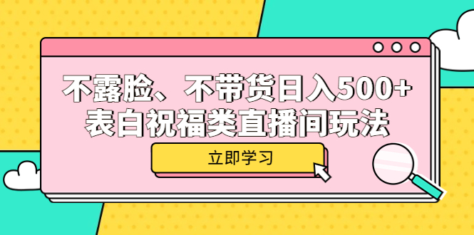 不露脸、不带货日入500+的表白祝福类直播间玩法网创吧-网创项目资源站-副业项目-创业项目-搞钱项目八海掘金网创吧