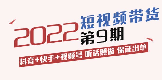 短视频带货第9期：抖音+快手+视频号 听话照做 保证出单（价值3299元)网创吧-网创项目资源站-副业项目-创业项目-搞钱项目八海掘金网创吧