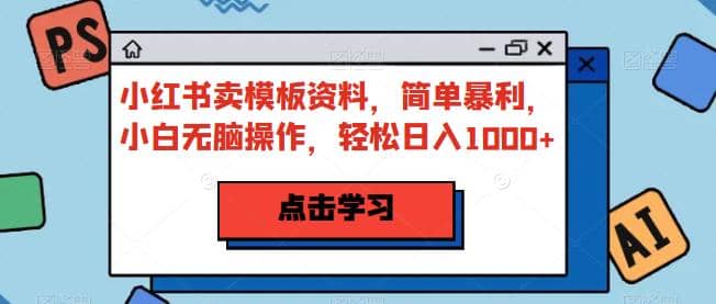 小红书卖模板资料，简单暴利，小白无脑操作，轻松日入1000+【揭秘】网创吧-网创项目资源站-副业项目-创业项目-搞钱项目八海掘金网创吧