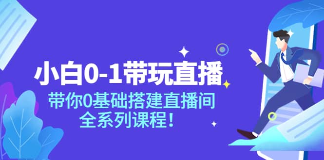 小白0-1带玩玩直播：带你0基础搭建直播间，全系列课程网创吧-网创项目资源站-副业项目-创业项目-搞钱项目八海掘金网创吧