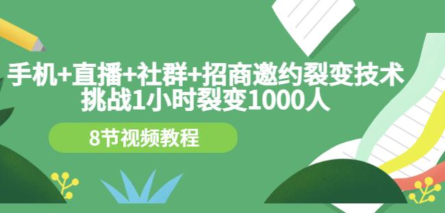 手机+直播+社群+招商邀约裂变技术：挑战1小时裂变1000人（8节视频教程）网创吧-网创项目资源站-副业项目-创业项目-搞钱项目八海掘金网创吧