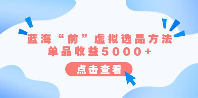 某公众号付费文章《蓝海“前”虚拟选品方法：单品收益5000+》网创吧-网创项目资源站-副业项目-创业项目-搞钱项目八海掘金网创吧