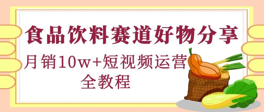 食品饮料赛道好物分享，短视频运营全教程网创吧-网创项目资源站-副业项目-创业项目-搞钱项目八海掘金网创吧