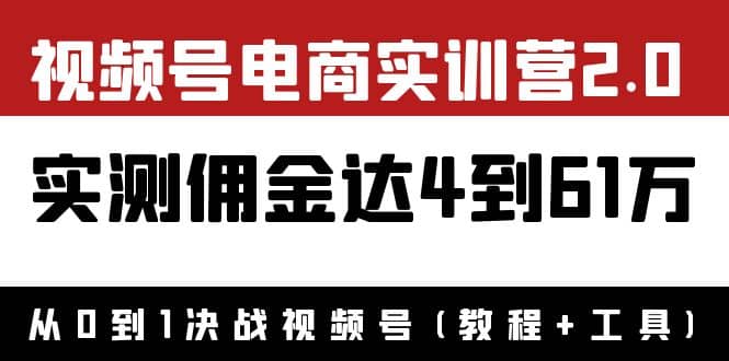 外面收费1900×视频号电商实训营2.0：实测佣金达4到61万（教程+工具）网创吧-网创项目资源站-副业项目-创业项目-搞钱项目八海掘金网创吧