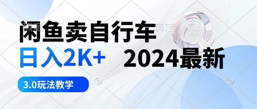 闲鱼卖自行车 日入2K+ 2024最新 3.0玩法教学网创吧-网创项目资源站-副业项目-创业项目-搞钱项目八海掘金网创吧