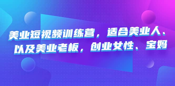 美业短视频训练营，适合美业人、以及美业老板，创业女性、宝妈网创吧-网创项目资源站-副业项目-创业项目-搞钱项目八海掘金网创吧