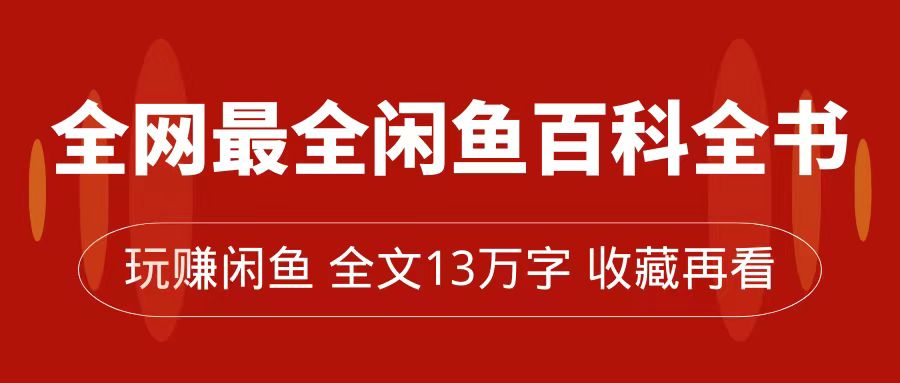 全网最全闲鱼百科全书，全文13万字左右，带你玩赚闲鱼卖货，从0到月入过万网创吧-网创项目资源站-副业项目-创业项目-搞钱项目八海掘金网创吧