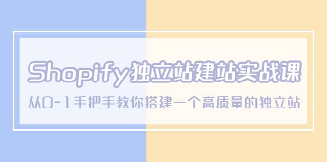 Shopify独立站/建站实战课，从0-1手把手教你搭建一个高质量的独立站网创吧-网创项目资源站-副业项目-创业项目-搞钱项目八海掘金网创吧