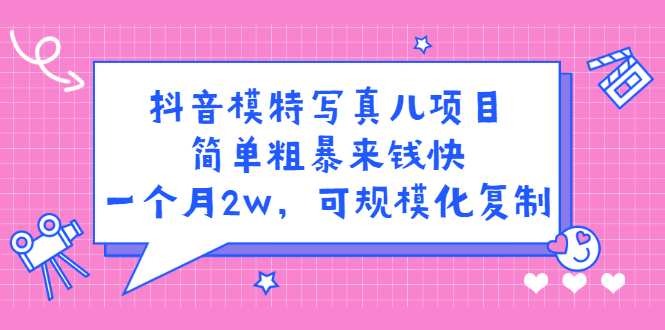 抖音模特写真儿项目，简单粗暴来钱快，一个月2w，可规模化复制（附全套资料）网创吧-网创项目资源站-副业项目-创业项目-搞钱项目八海掘金网创吧