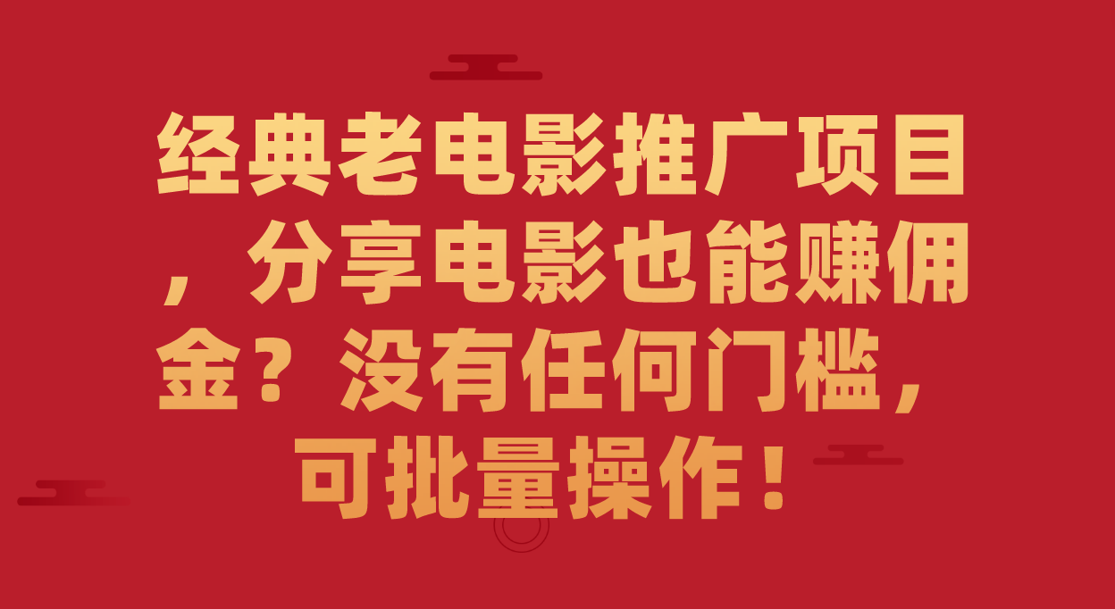 经典老电影推广项目，分享电影也能赚佣金？没有任何门槛，可批量操作！网创吧-网创项目资源站-副业项目-创业项目-搞钱项目八海掘金网创吧