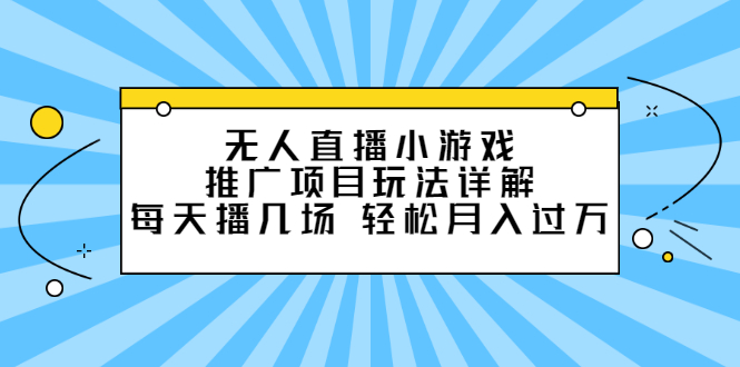无人直播小游戏推广项目玩法详解【视频课程】网创吧-网创项目资源站-副业项目-创业项目-搞钱项目八海掘金网创吧
