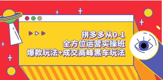 拼多多从0-1全方位运营实操班：爆款玩法+成交高峰黑车玩法（价值1280）网创吧-网创项目资源站-副业项目-创业项目-搞钱项目八海掘金网创吧