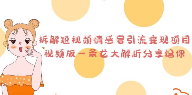 拆解短视频情感号引流变现项目，视频版一条龙大解析分享给你网创吧-网创项目资源站-副业项目-创业项目-搞钱项目八海掘金网创吧
