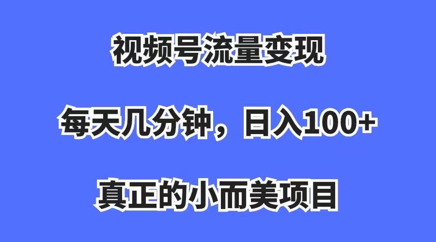 视频号流量变现，每天几分钟，收入100+，真正的小而美项目网创吧-网创项目资源站-副业项目-创业项目-搞钱项目八海掘金网创吧