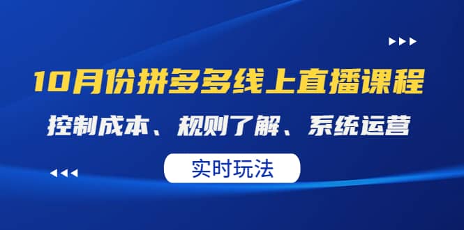 某收费10月份拼多多线上直播课： 控制成本、规则了解、系统运营。实时玩法网创吧-网创项目资源站-副业项目-创业项目-搞钱项目八海掘金网创吧