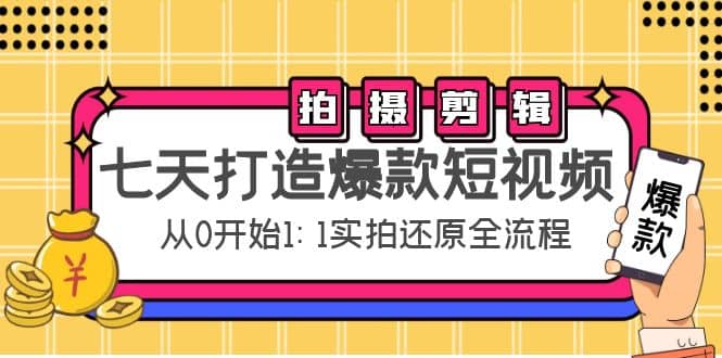 七天打造爆款短视频：拍摄+剪辑实操，从0开始1:1实拍还原实操全流程网创吧-网创项目资源站-副业项目-创业项目-搞钱项目八海掘金网创吧