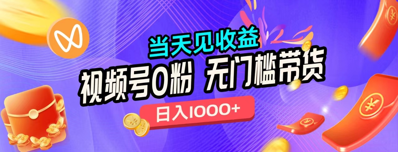 无门槛视频号0粉带货，日入1000+，当天见收益，网创吧-网创项目资源站-副业项目-创业项目-搞钱项目八海掘金网创吧