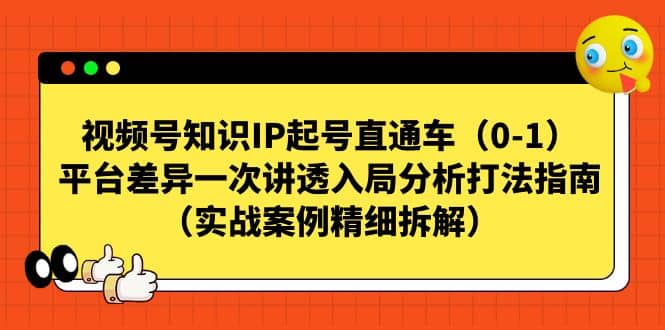 视频号知识IP起号直通车（0-1），平台差异一次讲透入局分析打法指南（实战案例精细拆解）网创吧-网创项目资源站-副业项目-创业项目-搞钱项目八海掘金网创吧