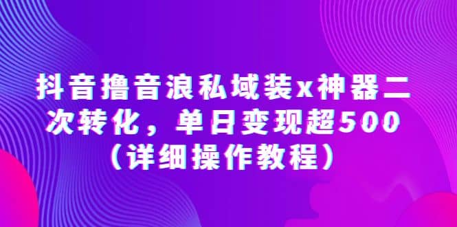 抖音撸音浪私域装x神器二次转化，单日变现超500（详细操作教程）网创吧-网创项目资源站-副业项目-创业项目-搞钱项目八海掘金网创吧
