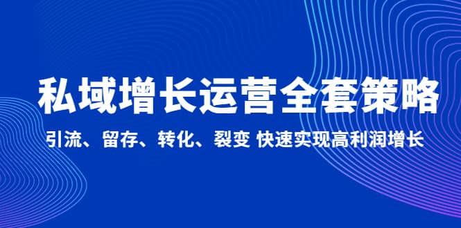 私域增长运营全套策略：引流、留存、转化、裂变 快速实现高利润增长网创吧-网创项目资源站-副业项目-创业项目-搞钱项目八海掘金网创吧