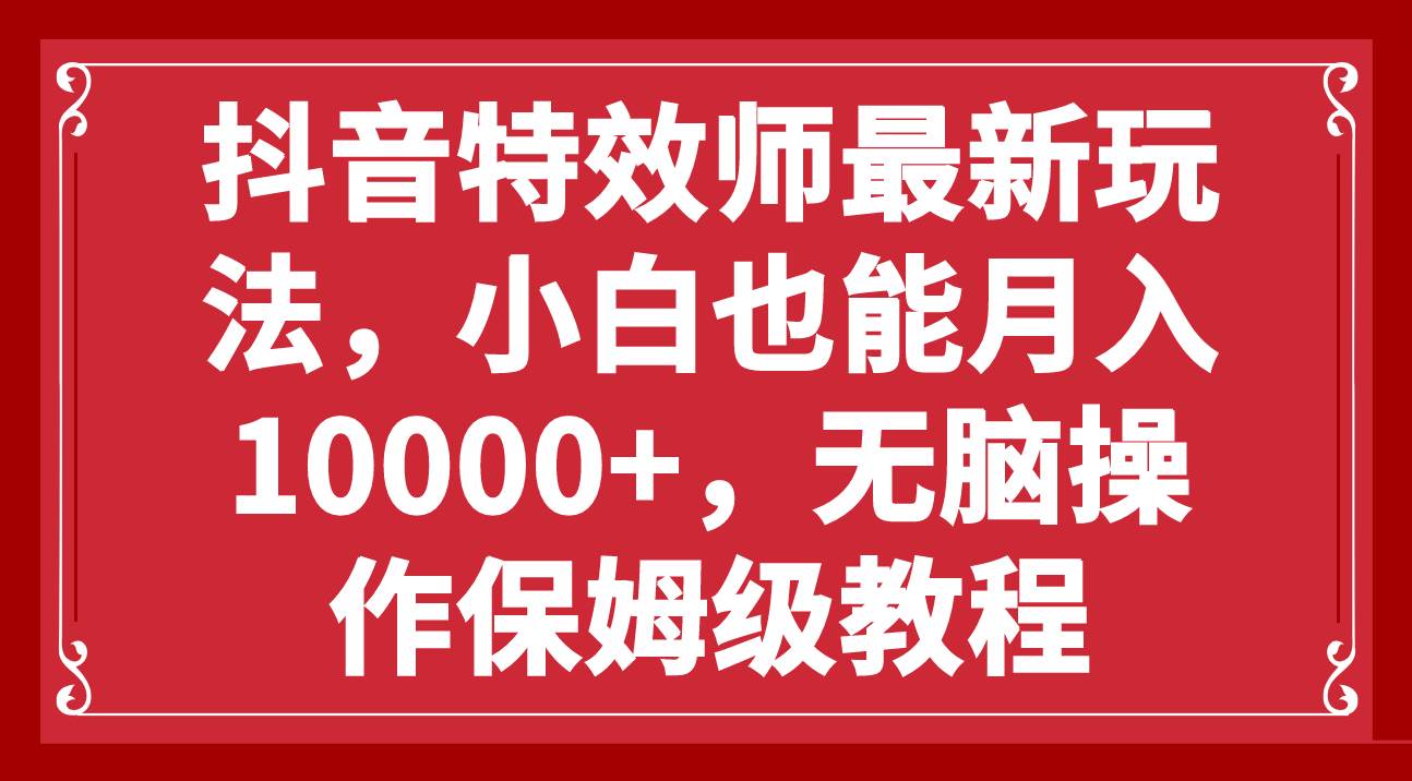 抖音特效师最新玩法，小白也能月入10000+，无脑操作保姆级教程网创吧-网创项目资源站-副业项目-创业项目-搞钱项目八海掘金网创吧