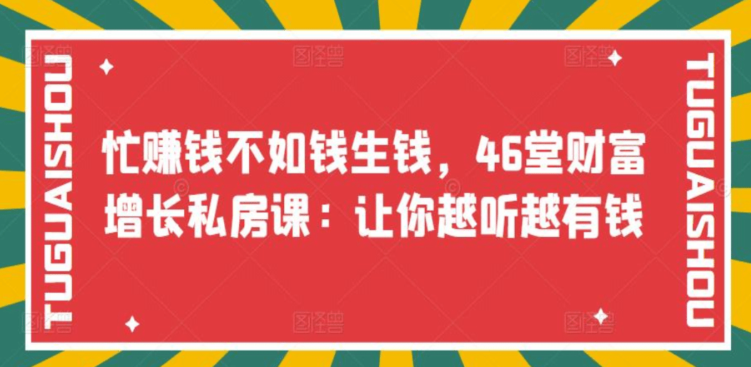 忙赚钱不如钱生钱，46堂财富增长私房课：让你越听越有钱网创吧-网创项目资源站-副业项目-创业项目-搞钱项目八海掘金网创吧