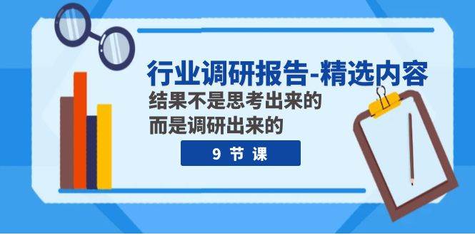 行业调研报告-精选内容：结果不是思考出来的 而是调研出来的（9节课）网创吧-网创项目资源站-副业项目-创业项目-搞钱项目八海掘金网创吧