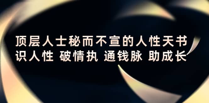 顶层人士秘而不宣的人性天书，识人性 破情执 通钱脉 助成长网创吧-网创项目资源站-副业项目-创业项目-搞钱项目八海掘金网创吧