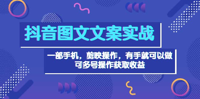 抖音图文毒文案实战：一部手机 剪映操作 有手就能做，单号日入几十 可多号网创吧-网创项目资源站-副业项目-创业项目-搞钱项目八海掘金网创吧