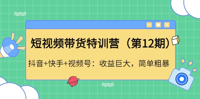 短视频带货特训营（第12期）抖音+快手+视频号网创吧-网创项目资源站-副业项目-创业项目-搞钱项目八海掘金网创吧