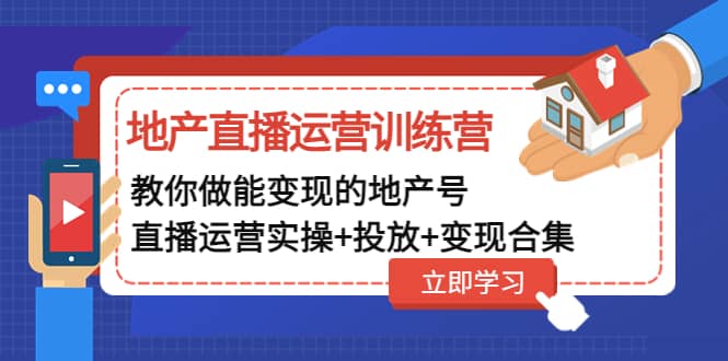 地产直播运营训练营：教你做能变现的地产号（直播运营实操+投放+变现合集）网创吧-网创项目资源站-副业项目-创业项目-搞钱项目八海掘金网创吧
