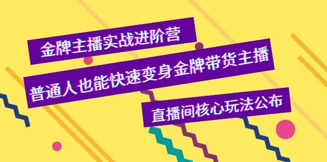 金牌主播实战进阶营，普通人也能快速变身金牌带货主播，直播间核心玩法公布网创吧-网创项目资源站-副业项目-创业项目-搞钱项目八海掘金网创吧