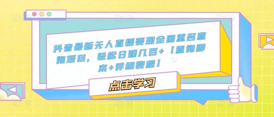 抖音最新无人直播变现全国重名查询项目 日赚几百+【查询脚本+详细教程】网创吧-网创项目资源站-副业项目-创业项目-搞钱项目八海掘金网创吧