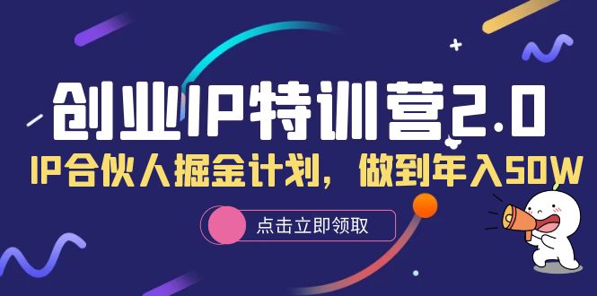 创业IP特训营2.0，IP合伙人掘金计划，做到年入50W网创吧-网创项目资源站-副业项目-创业项目-搞钱项目八海掘金网创吧