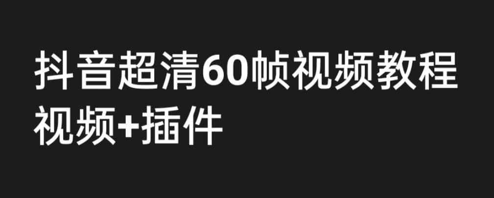 外面收费2300的抖音高清60帧视频教程，学会如何制作视频（教程+插件）网创吧-网创项目资源站-副业项目-创业项目-搞钱项目八海掘金网创吧