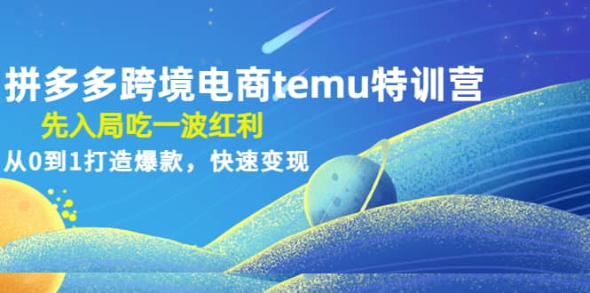 拼多多跨境电商temu特训营：先入局吃一波红利，从0到1打造爆款，快速变现网创吧-网创项目资源站-副业项目-创业项目-搞钱项目八海掘金网创吧