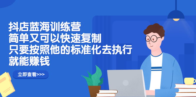 抖店蓝海训练营：简单又可以快速复制，只要按照他的标准化去执行就可以赚钱！网创吧-网创项目资源站-副业项目-创业项目-搞钱项目八海掘金网创吧