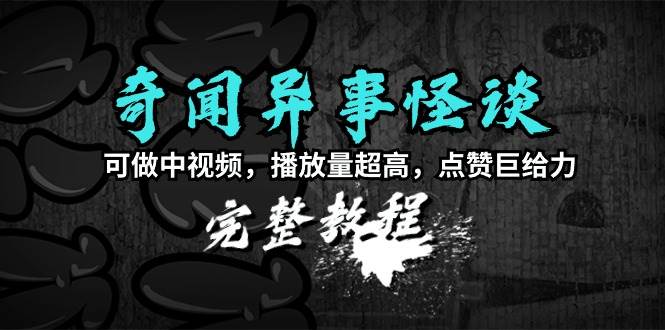 奇闻异事怪谈完整教程，可做中视频，播放量超高，点赞巨给力（教程+素材）网创吧-网创项目资源站-副业项目-创业项目-搞钱项目八海掘金网创吧