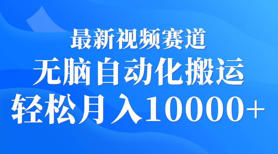 最新视频赛道 无脑自动化搬运 轻松月入10000+网创吧-网创项目资源站-副业项目-创业项目-搞钱项目八海掘金网创吧