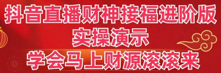 抖音直播财神接福进阶版 实操演示 学会马上财源滚滚来网创吧-网创项目资源站-副业项目-创业项目-搞钱项目八海掘金网创吧
