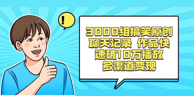 3000组搞笑原创聊天记录 作品快速破10万播放 多渠道变现网创吧-网创项目资源站-副业项目-创业项目-搞钱项目八海掘金网创吧