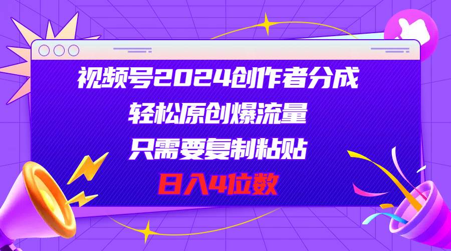 视频号2024创作者分成，轻松原创爆流量，只需要复制粘贴，日入4位数网创吧-网创项目资源站-副业项目-创业项目-搞钱项目八海掘金网创吧
