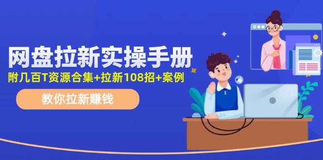 网盘拉新实操手册：教你拉新赚钱（附几百T资源合集+拉新108招+案例）网创吧-网创项目资源站-副业项目-创业项目-搞钱项目八海掘金网创吧