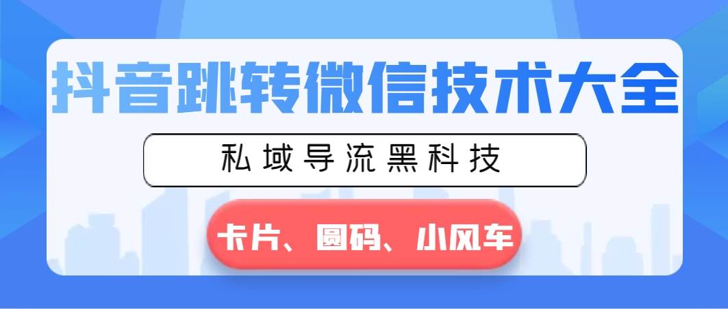抖音跳转微信技术大全，私域导流黑科技—卡片圆码小风车网创吧-网创项目资源站-副业项目-创业项目-搞钱项目八海掘金网创吧