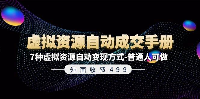 外面收费499《虚拟资源自动成交手册》7种虚拟资源自动变现方式-普通人可做网创吧-网创项目资源站-副业项目-创业项目-搞钱项目八海掘金网创吧