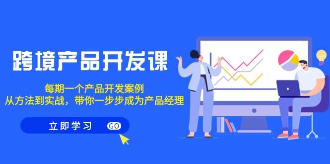 跨境产品-开发课，每期一个产品开发案例，从方法到实战，带你成为产品经理网创吧-网创项目资源站-副业项目-创业项目-搞钱项目八海掘金网创吧